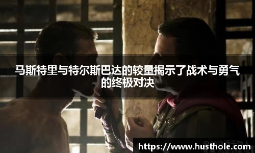 马斯特里与特尔斯巴达的较量揭示了战术与勇气的终极对决