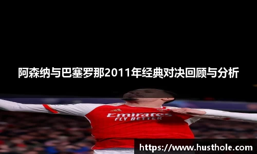 阿森纳与巴塞罗那2011年经典对决回顾与分析
