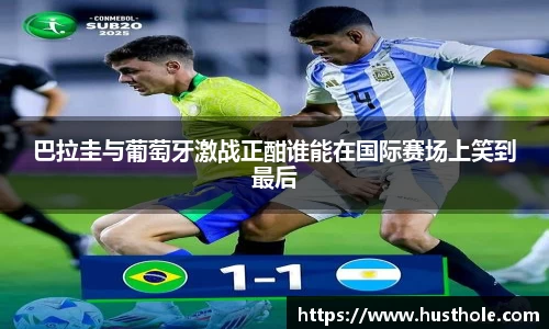 巴拉圭与葡萄牙激战正酣谁能在国际赛场上笑到最后