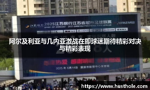 阿尔及利亚与几内亚激战在即球迷期待精彩对决与精彩表现