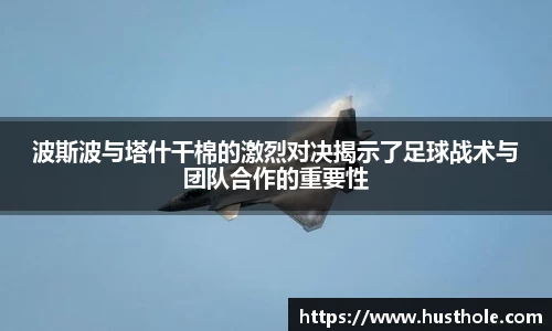 波斯波与塔什干棉的激烈对决揭示了足球战术与团队合作的重要性