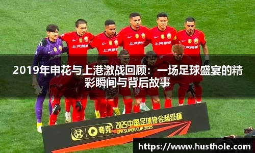 2019年申花与上港激战回顾：一场足球盛宴的精彩瞬间与背后故事