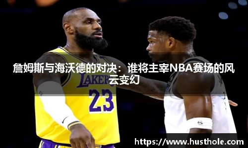 詹姆斯与海沃德的对决：谁将主宰NBA赛场的风云变幻