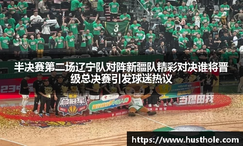 半决赛第二场辽宁队对阵新疆队精彩对决谁将晋级总决赛引发球迷热议