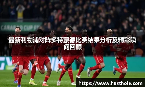 最新利物浦对阵多特蒙德比赛结果分析及精彩瞬间回顾