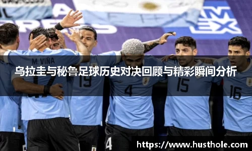 乌拉圭与秘鲁足球历史对决回顾与精彩瞬间分析