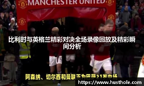 比利时与英格兰精彩对决全场录像回放及精彩瞬间分析