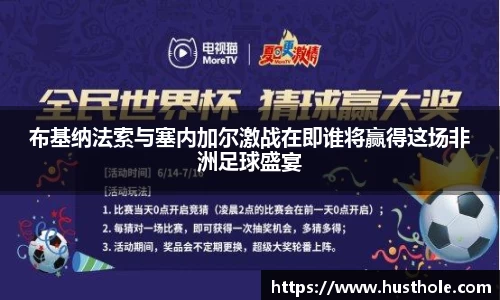布基纳法索与塞内加尔激战在即谁将赢得这场非洲足球盛宴