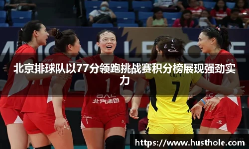北京排球队以77分领跑挑战赛积分榜展现强劲实力