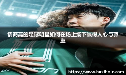 情商高的足球明星如何在场上场下赢得人心与尊重