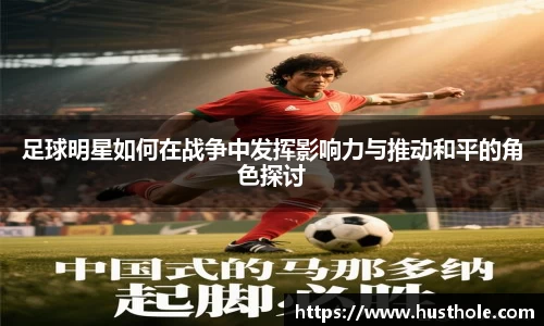 足球明星如何在战争中发挥影响力与推动和平的角色探讨