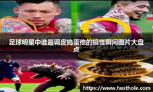 足球明星中谁最调皮捣蛋他的搞怪瞬间图片大盘点