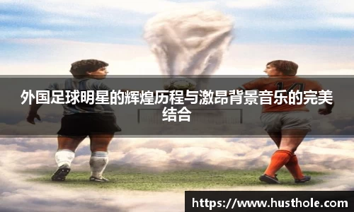 外国足球明星的辉煌历程与激昂背景音乐的完美结合